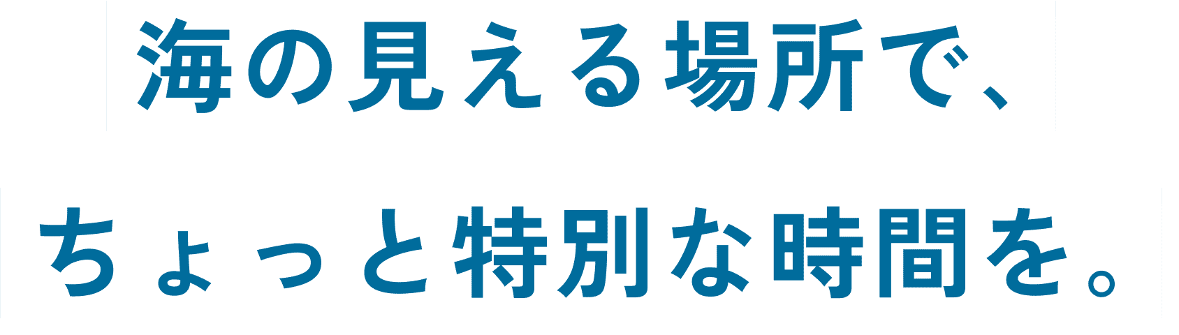 海の見える場所で、ちょっと特別な時間を。